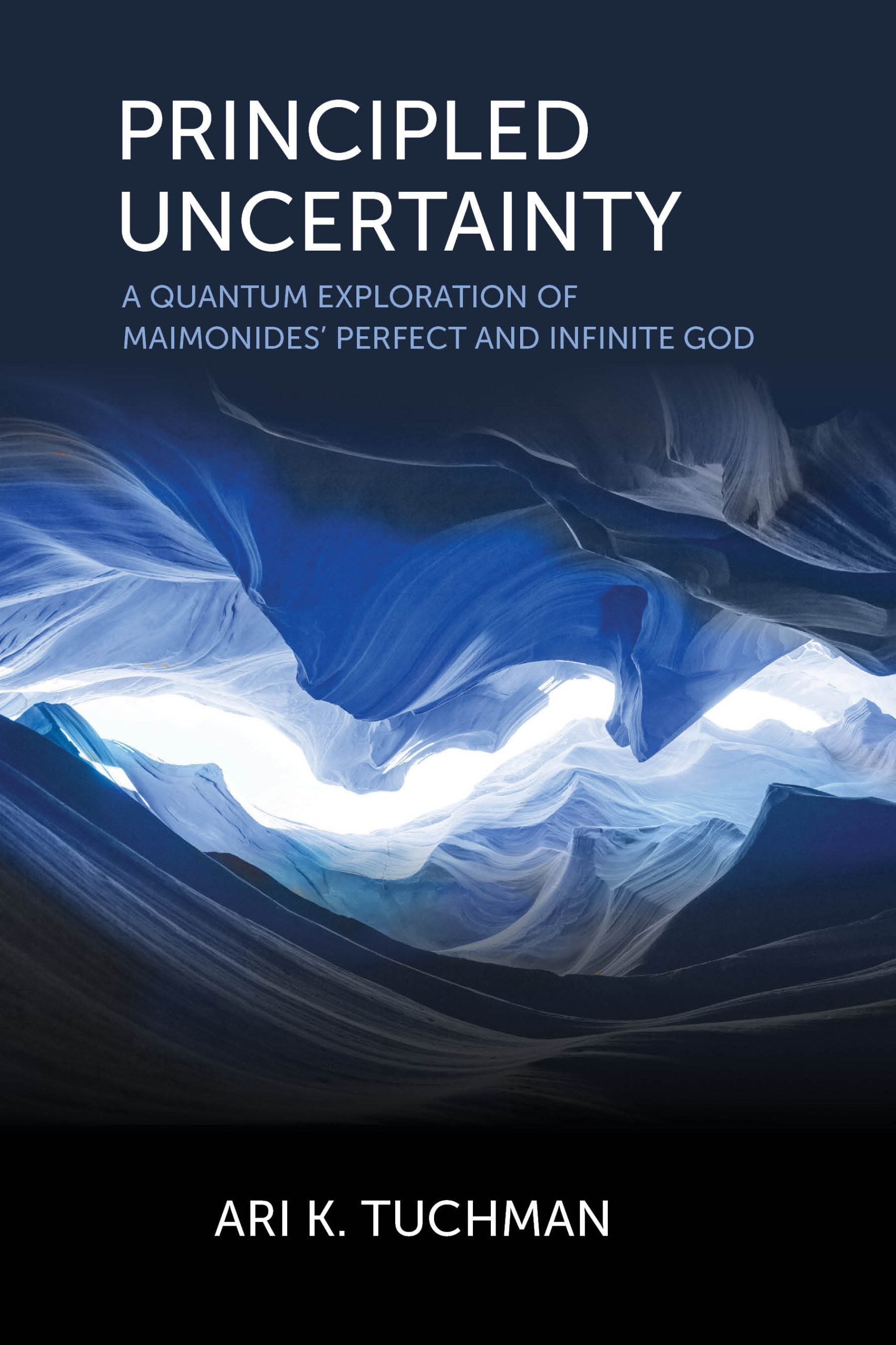 Principled Uncertainty - A Quantum Exploration of Maimonides Perfect and Infinite G - d - Book - Ari Tuchman
