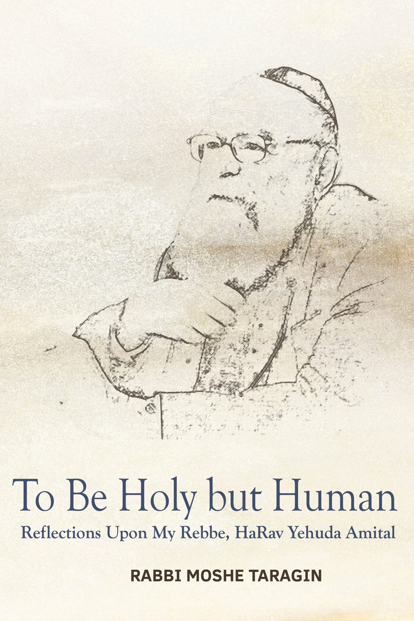 To Be Holy but Human: Reflections Upon My Rebbe, HaRav Yehuda Amital - Book - Rabbi Moshe Taragin
